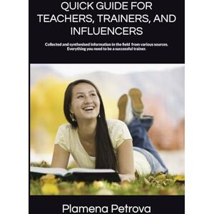 Petrova, Plamena QUICK GUIDE FOR TEACHERS, TRAINERS, AND INFLUENCERS: QUICK GUIDE FOR TEACHERS, TRAINERS, AND INFLUENCERS Petrova, Plamena QUICK GUIDE FOR TEACHERS, TRAINERS, AND INFLUENCERS: QUICK GUIDE FOR TEACHERS, TRAINERS, AND INFLUENCERS
