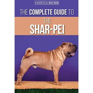Richie, Vanessa The Complete Guide to the Shar-Pei: Preparing For, Finding, Training, Socializing, Feeding, and Loving Your New Shar-Pei Puppy Richie, Vanessa The Complete Guide to the Shar-Pei: Preparing For, Finding, Training, Socializing, Feeding, and Loving Your New Shar-Pei Puppy