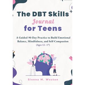 Weston, Sienna M. The DBT Skills Journal for Teens: A Guided 90-Day Practice to Build Emotional Balance, Mindfulness, and Self-Compassion (Ages 12-17) Weston, Sienna M. The DBT Skills Journal for Teens: A Guided 90-Day Practice to Build Emotional Balance, Mindfulness, and Self-Compassion (Ages 12-17)