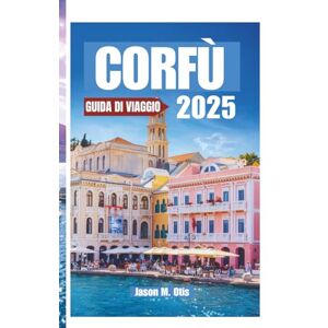 M. Otis, Jason CORFÙ GUIDA DI VIAGGIO 2025: Scopri la magia dell'Isola di Smeraldo della Grecia con consigli preziosi, itinerari mozzafiato, tesori culturali e tutto ... hai bisogno per la perfetta fuga sull'isola. M. Otis, Jason CORFÙ GUIDA DI VIAGGIO 2025: Scopri la magia dell'Isola di Smeraldo della Grecia con consigli preziosi, itinerari mozzafiato, tesori culturali e tutto ... hai bisogno per la perfetta fuga sull'isola.