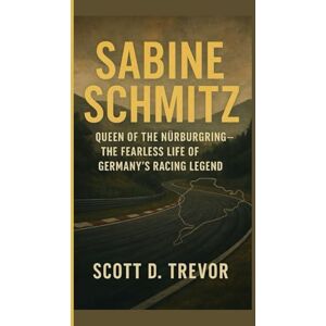 Scott Sabine Schmitz: Queen of the Nürburgring The Fearless Life of Germany's Racing Legend Scott Sabine Schmitz: Queen of the Nürburgring The Fearless Life of Germany's Racing Legend