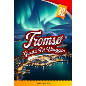Jackson GUIDA DI VIAGGIO TROMSØ 2026: Scopri gemme nascoste, monumenti storici, consigli di viaggio ed esperienze di vacanza indimenticabili Jackson GUIDA DI VIAGGIO TROMSØ 2026: Scopri gemme nascoste, monumenti storici, consigli di viaggio ed esperienze di vacanza indimenticabili