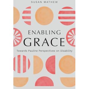 Mathew, Susan Enabling Grace: Towards Pauline Perspectives on Disability Mathew, Susan Enabling Grace: Towards Pauline Perspectives on Disability