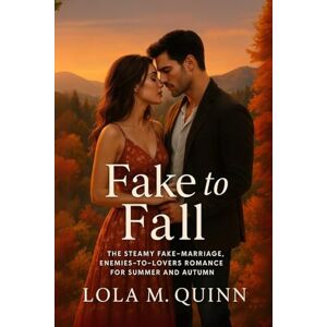 Quinn, Lola M. Fake to Fall: The Steamy Fake-Marriage, Enemies-to-Lovers Romance for Summer and Autumn Quinn, Lola M. Fake to Fall: The Steamy Fake-Marriage, Enemies-to-Lovers Romance for Summer and Autumn