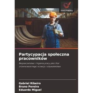 Ribeiro, Gabriel Partycypacja społeczna pracowników: Bezpieczeństwo i higiena pracy jako filarzrównoważonego rozwoju i obywatelstwa Ribeiro, Gabriel Partycypacja społeczna pracowników: Bezpieczeństwo i higiena pracy jako filarzrównoważonego rozwoju i obywatelstwa