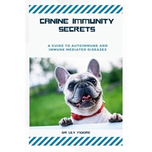 Moore, Dr Lily CANINE IMMUNITY SECRETS: A Guide to Autoimmune and Immune-Mediated Diseases Moore, Dr Lily CANINE IMMUNITY SECRETS: A Guide to Autoimmune and Immune-Mediated Diseases