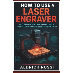 Rossi, Aldrich How to Use a Laser Engraver: Easy Instructions and Expert Tricks to Unleash Your Laser Engraver’s Potential (Laser Mastery Series) Rossi, Aldrich How to Use a Laser Engraver: Easy Instructions and Expert Tricks to Unleash Your Laser Engraver’s Potential (Laser Mastery Series)