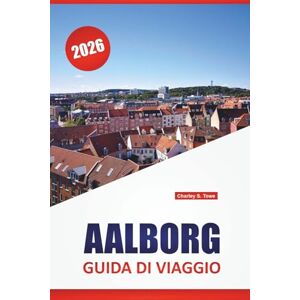Towe, Charley S. AALBORG GUIDA DI VIAGGIO 2026: Passeggiate sul lungomare, siti storici, arte di strada, ristoranti locali e consigli di viaggio per esplorare la Danimarca settentrionale Towe, Charley S. AALBORG GUIDA DI VIAGGIO 2026: Passeggiate sul lungomare, siti storici, arte di strada, ristoranti locali e consigli di viaggio per esplorare la Danimarca settentrionale