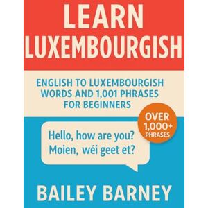 Barney, Bailey Learn Luxembourgish: English to Luxembourgish Words and 1,001 Phrases for Beginners Barney, Bailey Learn Luxembourgish: English to Luxembourgish Words and 1,001 Phrases for Beginners