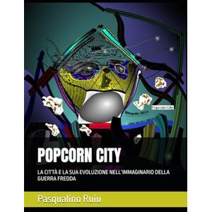 Ruiu Lino, Ruiu Pasqualino POPCORN CITY: LA CITTÀ E LA SUA EVOLUZIONE NELL’IMMAGINARIO DELLA GUERRA FREDDA Ruiu Lino, Ruiu Pasqualino POPCORN CITY: LA CITTÀ E LA SUA EVOLUZIONE NELL’IMMAGINARIO DELLA GUERRA FREDDA