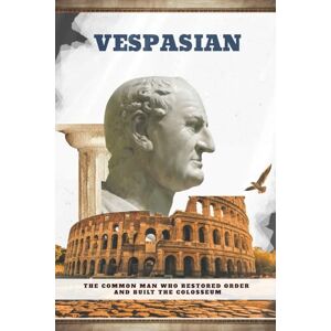 Roman, Julius Vespasian: The Common Man Who Restored Order and Built the Colosseum (Emperors of Rome) Roman, Julius Vespasian: The Common Man Who Restored Order and Built the Colosseum (Emperors of Rome)