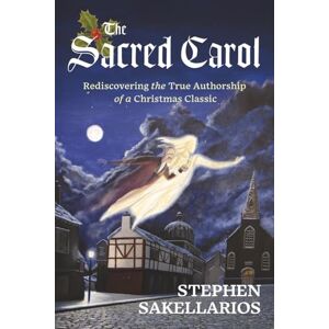Sakellarios, Stephen The Sacred Carol: Rediscovering the True Authorship of a Christmas Classic Sakellarios, Stephen The Sacred Carol: Rediscovering the True Authorship of a Christmas Classic