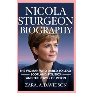 A DAVIDSON, ZARA NICOLA STURGEON-BIOGRAPHY: THE WOMAN WHO DARED TO LEAD — SCOTLAND, POLITICS, AND THE POWER OF VISION A DAVIDSON, ZARA NICOLA STURGEON-BIOGRAPHY: THE WOMAN WHO DARED TO LEAD — SCOTLAND, POLITICS, AND THE POWER OF VISION