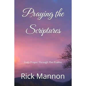 Mannon, Rick Praying the Scriptures: Daily Prayer Through The Psalms Mannon, Rick Praying the Scriptures: Daily Prayer Through The Psalms