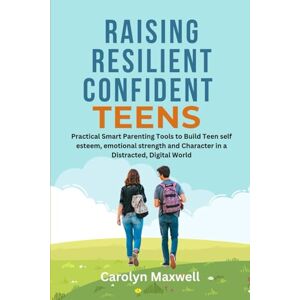 Maxwell, Carolyn Raising Resilience Confident Teens: Practical Smart Parenting Tools to Build Teen self esteem, emotional strength and Character in a Distracted, Digital World Maxwell, Carolyn Raising Resilience Confident Teens: Practical Smart Parenting Tools to Build Teen self esteem, emotional strength and Character in a Distracted, Digital World