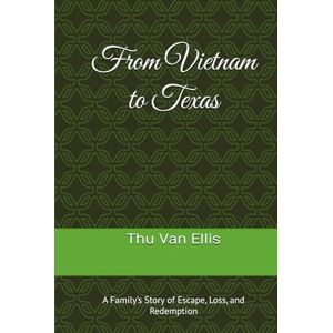 Ellis, Thu Van From Vietnam to Texas: A Family’s Story of Escape, Loss, and Redemption Ellis, Thu Van From Vietnam to Texas: A Family’s Story of Escape, Loss, and Redemption