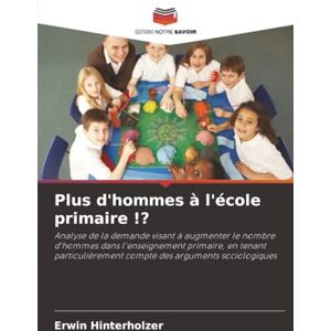 Hinterholzer, Erwin Plus d'hommes à l'école primaire !?: Analyse de la demande visant à augmenter le nombre d'hommes dans l'enseignement primaire, en tenant particulièrement compte des arguments sociologiques Hinterholzer, Erwin Plus d'hommes à l'école primaire !?: Analyse de la demande visant à augmenter le nombre d'hommes dans l'enseignement primaire, en tenant particulièrement compte des arguments sociologiques