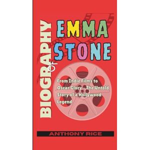 Rice, Anthony Biography of Emma Stone: From Indie Films to Oscar Glory – The Untold Story of a Hollywood Legend Rice, Anthony Biography of Emma Stone: From Indie Films to Oscar Glory – The Untold Story of a Hollywood Legend