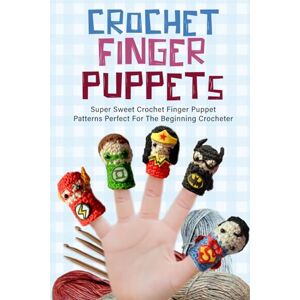 Davies, Abigail Crochet Finger Puppets: Super Sweet Crochet Finger Puppet Patterns Perfect For The Beginning Crocheter: Great Crochet Toys For Finger Plays Or Story Time With Kids Davies, Abigail Crochet Finger Puppets: Super Sweet Crochet Finger Puppet Patterns Perfect For The Beginning Crocheter: Great Crochet Toys For Finger Plays Or Story Time With Kids