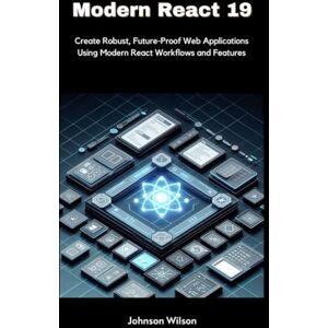 Wilson Modern React 19: Create Robust, Future-Proof Web Applications Using Modern React Workflows and Features Wilson Modern React 19: Create Robust, Future-Proof Web Applications Using Modern React Workflows and Features