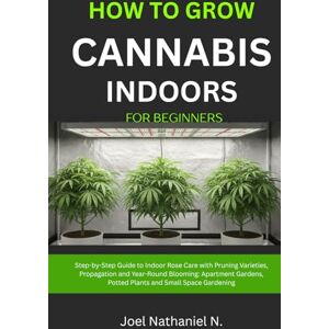 Nathaniel N., Joel How to Grow Cannabis Indoors for Beginners: Beginner's step-by-step Guide to Growing and Cultivating marijuana with budget room setup: Plant Weed, safe harvesting, drying, curing, personal use tips. Nathaniel N., Joel How to Grow Cannabis Indoors for Beginners: Beginner's step-by-step Guide to Growing and Cultivating marijuana with budget room setup: Plant Weed, safe harvesting, drying, curing, personal use tips.