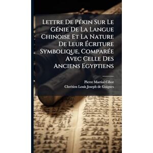 Cibot, Pierre Martial Lettre De PÃ(c)kin Sur Le GÃ(c)nie De La Langue Chinoise Et La Nature De Leur Écriture Symbolique, ComparÃ(c)e Avec Celle Des Anciens Egyptiens Cibot, Pierre Martial Lettre De PÃ(c)kin Sur Le GÃ(c)nie De La Langue Chinoise Et La Nature De Leur Écriture Symbolique, ComparÃ(c)e Avec Celle Des Anciens Egyptiens