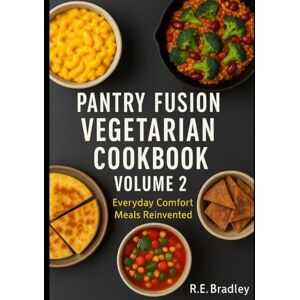 Bradley, RE Pantry Fusion Vegetarian Cookbook, Volume 2: Everyday Comfort Meals Reinvented Bradley, RE Pantry Fusion Vegetarian Cookbook, Volume 2: Everyday Comfort Meals Reinvented