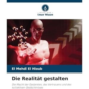 El Hioub, El Mehdi Die Realität gestalten: Die Macht der Gedanken, des Vertrauens und des kollektiven Gedächtnisses El Hioub, El Mehdi Die Realität gestalten: Die Macht der Gedanken, des Vertrauens und des kollektiven Gedächtnisses