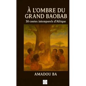 BA, Amadou À L’OMBRE DU GRAND BAOBAB: 50 contes intemporels d’Afrique BA, Amadou À L’OMBRE DU GRAND BAOBAB: 50 contes intemporels d’Afrique
