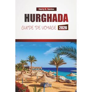 Santos, Harry K. HURGHADA GUIDE DE VOYAGE 2026: Découvrez les meilleures plages, les activités nautiques, la cuisine locale et les expériences culturelles de la station balnéaire côtière d'Égypte Santos, Harry K. HURGHADA GUIDE DE VOYAGE 2026: Découvrez les meilleures plages, les activités nautiques, la cuisine locale et les expériences culturelles de la station balnéaire côtière d'Égypte