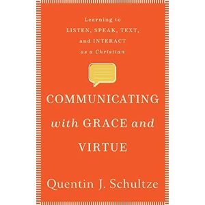 Schultze Communicating with Grace and Virtue: Learning to Listen, Speak, Text, and Interact as a Christian Schultze Communicating with Grace and Virtue: Learning to Listen, Speak, Text, and Interact as a Christian