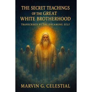 Celestial, Marvin G. The Secret Teachings of the Great White Brotherhood: Transcribed by the Dreaming Self Celestial, Marvin G. The Secret Teachings of the Great White Brotherhood: Transcribed by the Dreaming Self