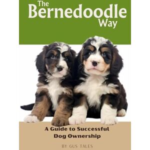 Tales, Gus The Bernedoodle Way: A Guide to Successful Dog Ownership: Master the Art of Raising, Training, and Caring for Your Bernedoodle (Doodle Dog Life Guides) Tales, Gus The Bernedoodle Way: A Guide to Successful Dog Ownership: Master the Art of Raising, Training, and Caring for Your Bernedoodle (Doodle Dog Life Guides)