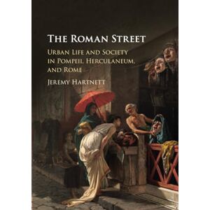 Hartnett, Jeremy The Roman Street: Urban Life and Society in Pompeii, Herculaneum, and Rome Hartnett, Jeremy The Roman Street: Urban Life and Society in Pompeii, Herculaneum, and Rome