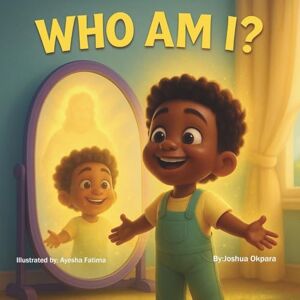 okpara, Joshua Oluwatosin Who Am I: Finding You okpara, Joshua Oluwatosin Who Am I: Finding You