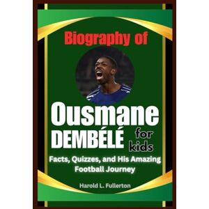 Fullerton, Harold L. Biography of Ousmane Dembélé for Kids: Facts, Quizzes, and His Amazing Football Journey Fullerton, Harold L. Biography of Ousmane Dembélé for Kids: Facts, Quizzes, and His Amazing Football Journey