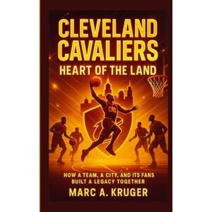 A. Kruger, Marc Cleveland Cavaliers: Heart Of The Land: How A Team, A City, And It's Fans Built A Legacy Together A. Kruger, Marc Cleveland Cavaliers: Heart Of The Land: How A Team, A City, And It's Fans Built A Legacy Together