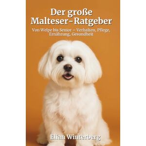 Winterberg, Elian Der große Malteser-Ratgeber: Von Welpe bis Senior – Verhalten, Pflege, Ernährung, Gesundheit: Der alltagspraktische Leitfaden für Erziehung, Bindung, ... und rassespezifische Besonderheiten Winterberg, Elian Der große Malteser-Ratgeber: Von Welpe bis Senior – Verhalten, Pflege, Ernährung, Gesundheit: Der alltagspraktische Leitfaden für Erziehung, Bindung, ... und rassespezifische Besonderheiten