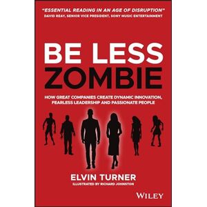 Turner, Elvin Be Less Zombie: How Great Companies Create Dynamic Innovation, Fearless Leadership and Passionate People Turner, Elvin Be Less Zombie: How Great Companies Create Dynamic Innovation, Fearless Leadership and Passionate People