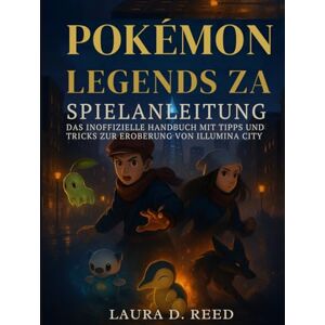 Reed, Laura D. Pokémon Legends ZA Spielanleitung: Das inoffizielle Handbuch mit Tipps und Tricks zur Eroberung von Illumina City Reed, Laura D. Pokémon Legends ZA Spielanleitung: Das inoffizielle Handbuch mit Tipps und Tricks zur Eroberung von Illumina City