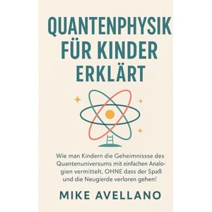 Avellano, Mike QUANTENPHYSIK FÜR KINDER ERKLÄRT: Wie man Kindern die Geheimnisse des Quantenuniversums mit einfachen Analogien vermittelt, OHNE dass der Spaß und die Neugierde verloren gehen!: 5 Avellano, Mike QUANTENPHYSIK FÜR KINDER ERKLÄRT: Wie man Kindern die Geheimnisse des Quantenuniversums mit einfachen Analogien vermittelt, OHNE dass der Spaß und die Neugierde verloren gehen!: 5