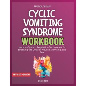 Matt F.phd, Kelio Cyclic Vomiting Syndrome Workbook: Nervous System Regulation Techniques for Breaking the Cycle of Nausea, Vomiting, and Fear Matt F.phd, Kelio Cyclic Vomiting Syndrome Workbook: Nervous System Regulation Techniques for Breaking the Cycle of Nausea, Vomiting, and Fear