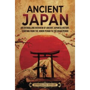 History, Enthralling Ancient Japan: An Enthralling Overview of Ancient Japanese History, Starting from the Jomon Period to the Heian Period (Asia) History, Enthralling Ancient Japan: An Enthralling Overview of Ancient Japanese History, Starting from the Jomon Period to the Heian Period (Asia)