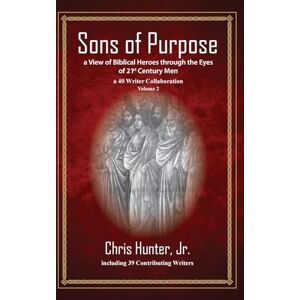 Hunter, Chris Sons of Purpose, a View of Biblical Heroes through the Eyes of 21st Century Men: A 40 Writer Collaboration, Volume 2 Hunter, Chris Sons of Purpose, a View of Biblical Heroes through the Eyes of 21st Century Men: A 40 Writer Collaboration, Volume 2