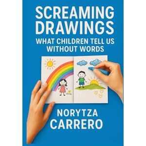 CARRERO, NORYTZA Screaming Drawings: What Children Tell Us Without Words CARRERO, NORYTZA Screaming Drawings: What Children Tell Us Without Words