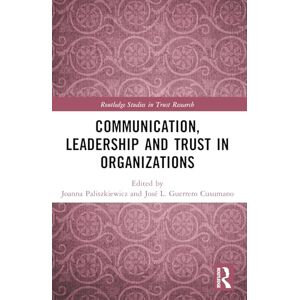 Communication, Leadership and Trust in Organizations (Routledge Studies in Trust Research) Communication, Leadership and Trust in Organizations (Routledge Studies in Trust Research)
