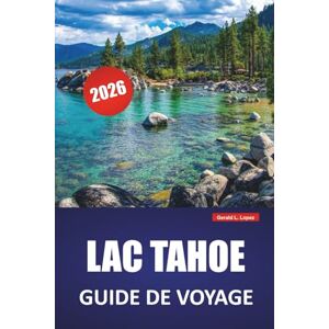 Lopez, Gerald L. LAC TAHOE GUIDE DE VOYAGE 2026: Les meilleures choses à faire, les plages, les sentiers de randonnée, les routes panoramiques et les conseils de ... la Californie et le lac de montagne du Nevada Lopez, Gerald L. LAC TAHOE GUIDE DE VOYAGE 2026: Les meilleures choses à faire, les plages, les sentiers de randonnée, les routes panoramiques et les conseils de ... la Californie et le lac de montagne du Nevada