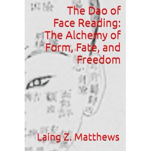 Matthews, Laing Z. The Dao of Face Reading: The Alchemy of Form, Fate, and Freedom Matthews, Laing Z. The Dao of Face Reading: The Alchemy of Form, Fate, and Freedom