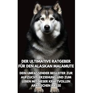 Books, Inkspire Der Ultimative Ratgeber für den Alaskan Malamute: Dein Umfassender Begleiter zur Aufzucht, Erziehung und zum Leben mit dieser Kraftvollen Arktischen Rasse Books, Inkspire Der Ultimative Ratgeber für den Alaskan Malamute: Dein Umfassender Begleiter zur Aufzucht, Erziehung und zum Leben mit dieser Kraftvollen Arktischen Rasse