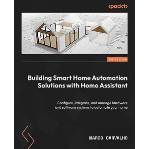 Marco Carvalho Building Smart Home Automation Solutions with Home Assistant: Configure, integrate, and manage hardware and software systems to automate your home Marco Carvalho Building Smart Home Automation Solutions with Home Assistant: Configure, integrate, and manage hardware and software systems to automate your home